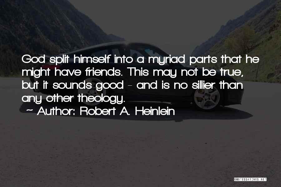 Robert A. Heinlein Quotes: God Split Himself Into A Myriad Parts That He Might Have Friends. This May Not Be True, But It Sounds