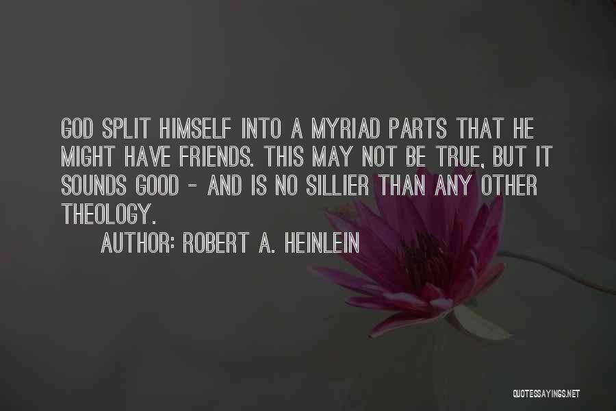 Robert A. Heinlein Quotes: God Split Himself Into A Myriad Parts That He Might Have Friends. This May Not Be True, But It Sounds