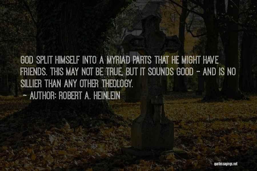 Robert A. Heinlein Quotes: God Split Himself Into A Myriad Parts That He Might Have Friends. This May Not Be True, But It Sounds