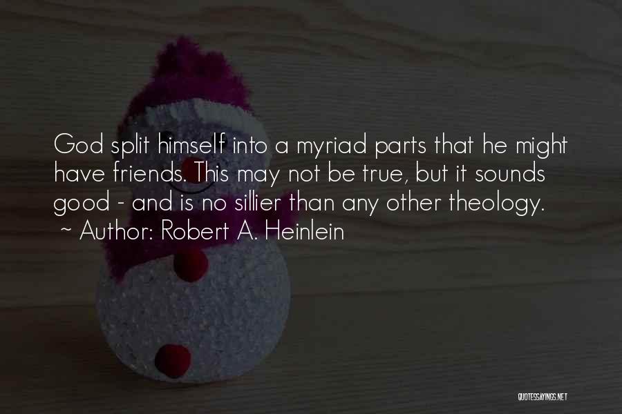 Robert A. Heinlein Quotes: God Split Himself Into A Myriad Parts That He Might Have Friends. This May Not Be True, But It Sounds