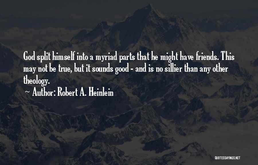 Robert A. Heinlein Quotes: God Split Himself Into A Myriad Parts That He Might Have Friends. This May Not Be True, But It Sounds