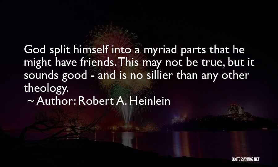 Robert A. Heinlein Quotes: God Split Himself Into A Myriad Parts That He Might Have Friends. This May Not Be True, But It Sounds