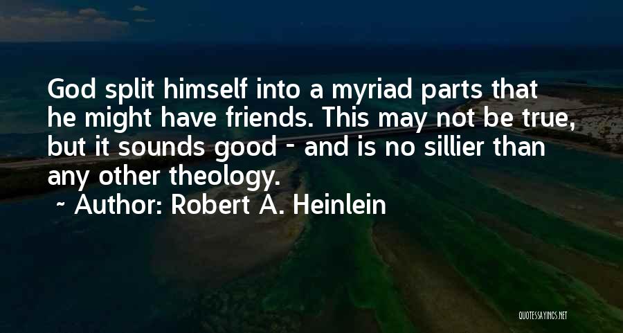Robert A. Heinlein Quotes: God Split Himself Into A Myriad Parts That He Might Have Friends. This May Not Be True, But It Sounds