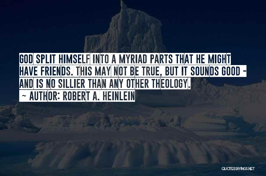 Robert A. Heinlein Quotes: God Split Himself Into A Myriad Parts That He Might Have Friends. This May Not Be True, But It Sounds