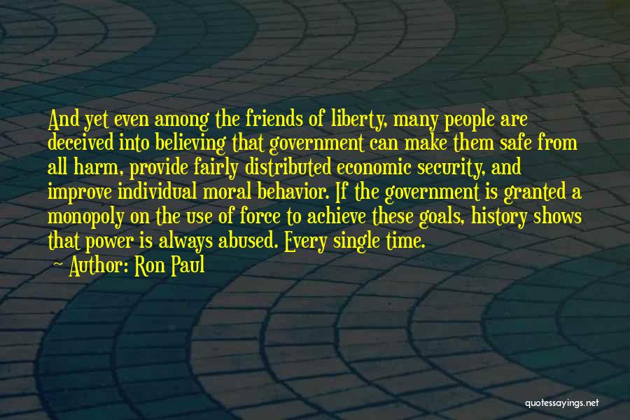 Ron Paul Quotes: And Yet Even Among The Friends Of Liberty, Many People Are Deceived Into Believing That Government Can Make Them Safe