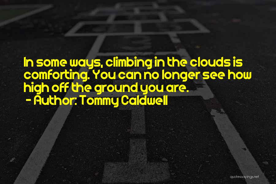 Tommy Caldwell Quotes: In Some Ways, Climbing In The Clouds Is Comforting. You Can No Longer See How High Off The Ground You