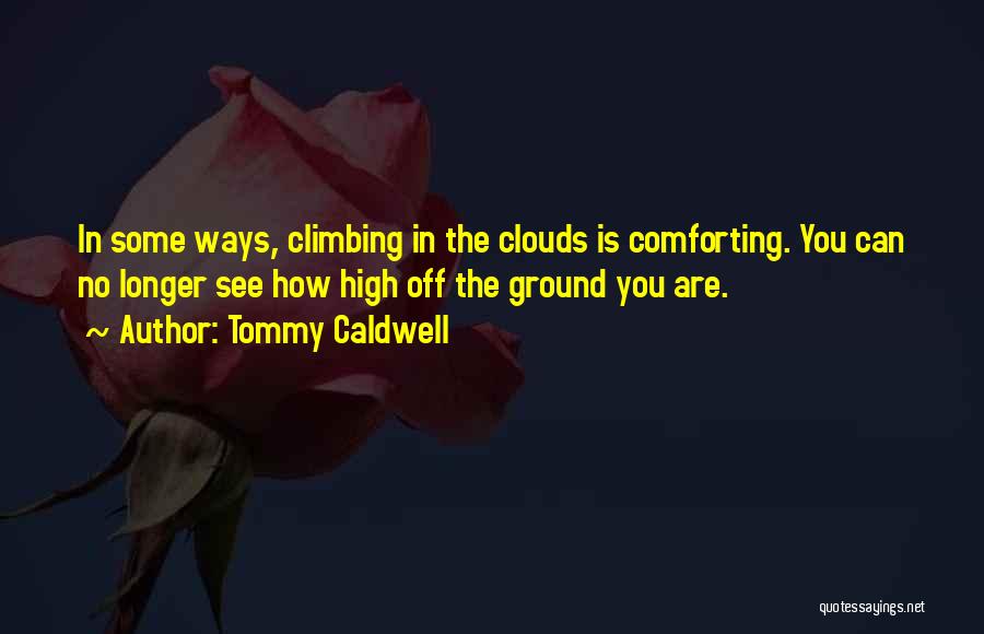 Tommy Caldwell Quotes: In Some Ways, Climbing In The Clouds Is Comforting. You Can No Longer See How High Off The Ground You