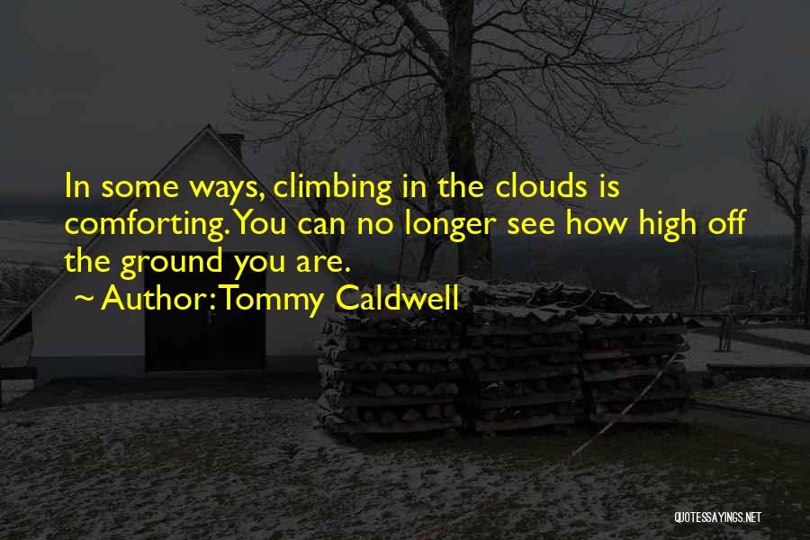 Tommy Caldwell Quotes: In Some Ways, Climbing In The Clouds Is Comforting. You Can No Longer See How High Off The Ground You