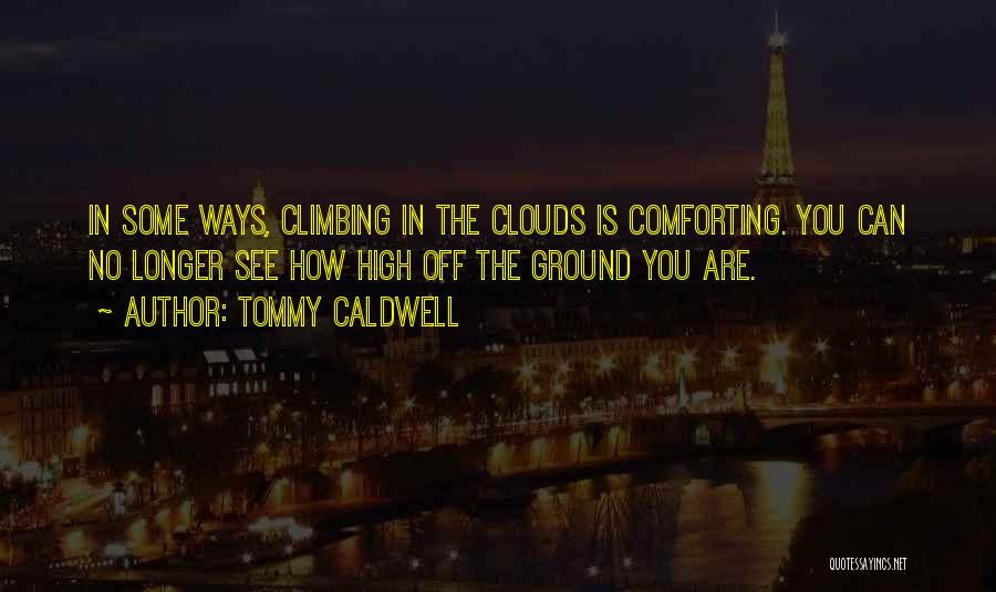 Tommy Caldwell Quotes: In Some Ways, Climbing In The Clouds Is Comforting. You Can No Longer See How High Off The Ground You