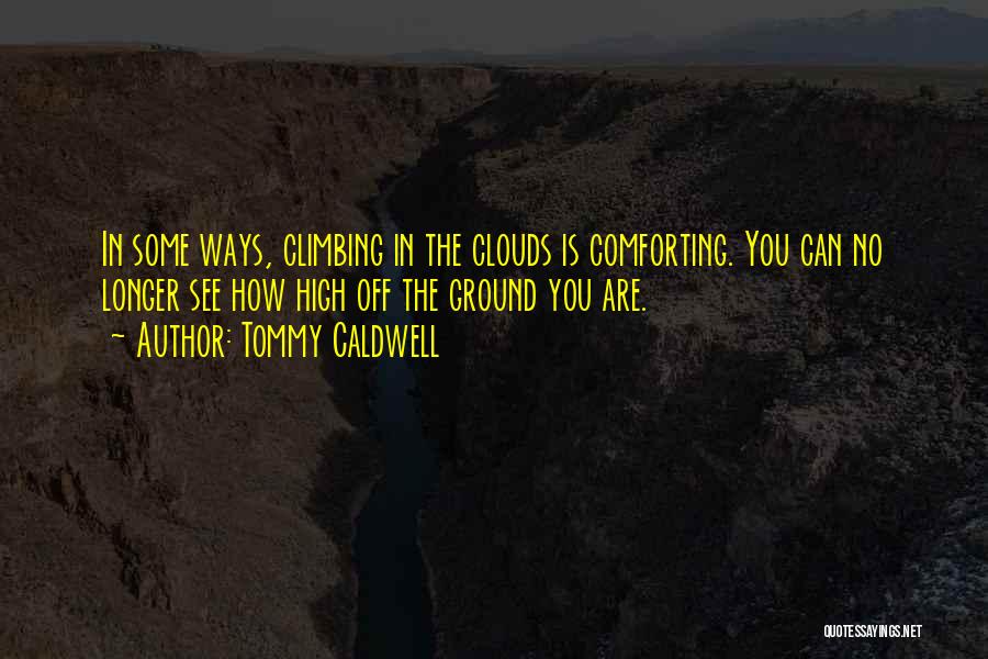 Tommy Caldwell Quotes: In Some Ways, Climbing In The Clouds Is Comforting. You Can No Longer See How High Off The Ground You