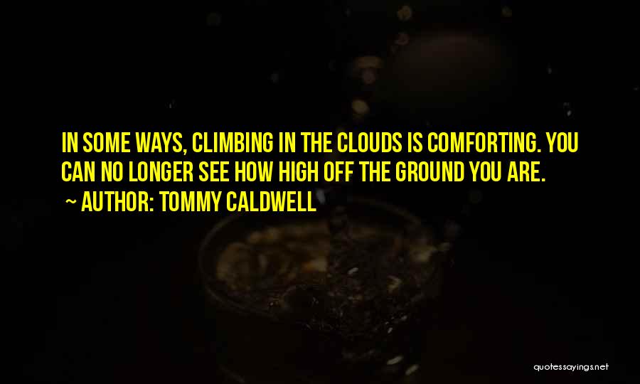 Tommy Caldwell Quotes: In Some Ways, Climbing In The Clouds Is Comforting. You Can No Longer See How High Off The Ground You