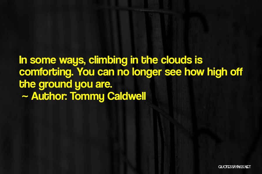 Tommy Caldwell Quotes: In Some Ways, Climbing In The Clouds Is Comforting. You Can No Longer See How High Off The Ground You