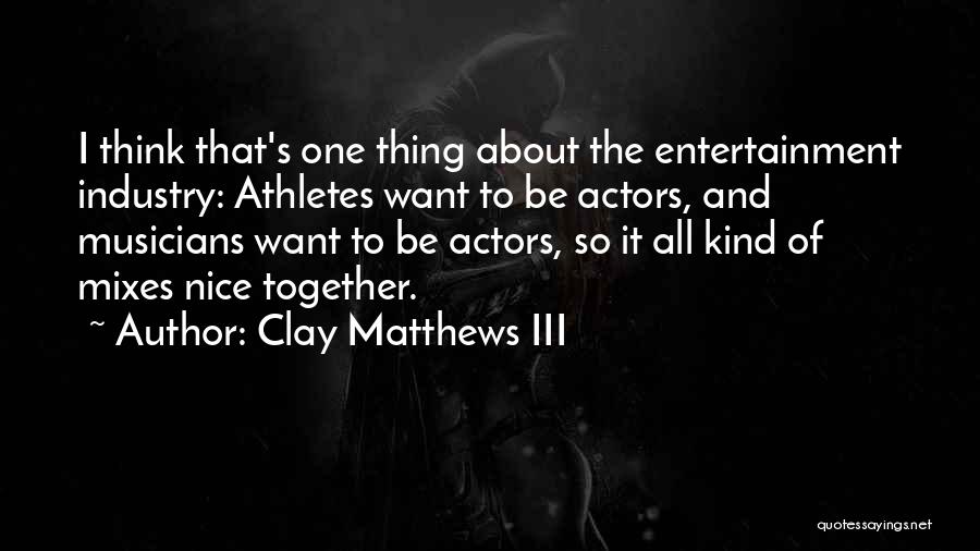 Clay Matthews III Quotes: I Think That's One Thing About The Entertainment Industry: Athletes Want To Be Actors, And Musicians Want To Be Actors,