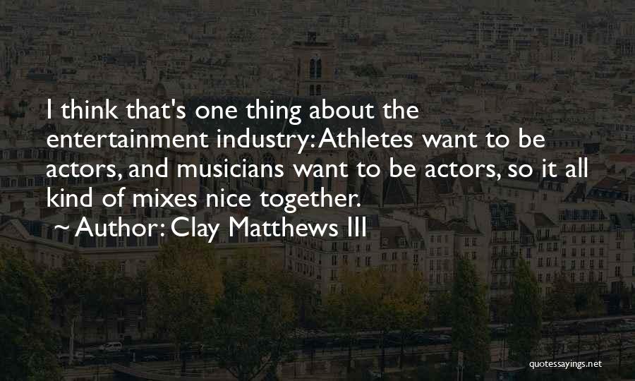 Clay Matthews III Quotes: I Think That's One Thing About The Entertainment Industry: Athletes Want To Be Actors, And Musicians Want To Be Actors,
