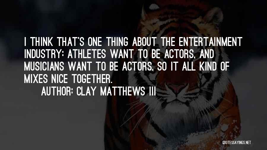 Clay Matthews III Quotes: I Think That's One Thing About The Entertainment Industry: Athletes Want To Be Actors, And Musicians Want To Be Actors,