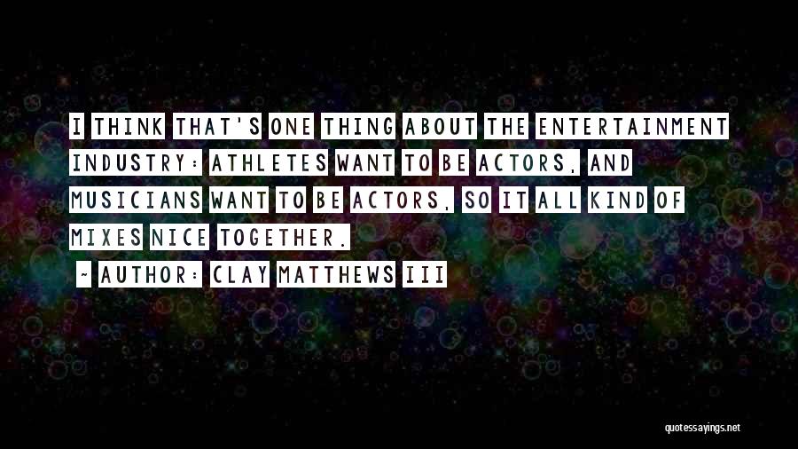 Clay Matthews III Quotes: I Think That's One Thing About The Entertainment Industry: Athletes Want To Be Actors, And Musicians Want To Be Actors,