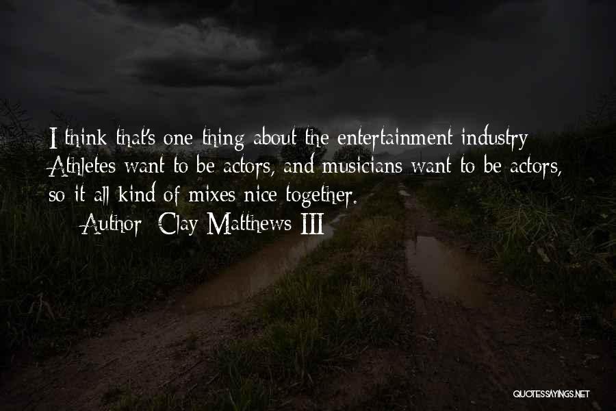 Clay Matthews III Quotes: I Think That's One Thing About The Entertainment Industry: Athletes Want To Be Actors, And Musicians Want To Be Actors,