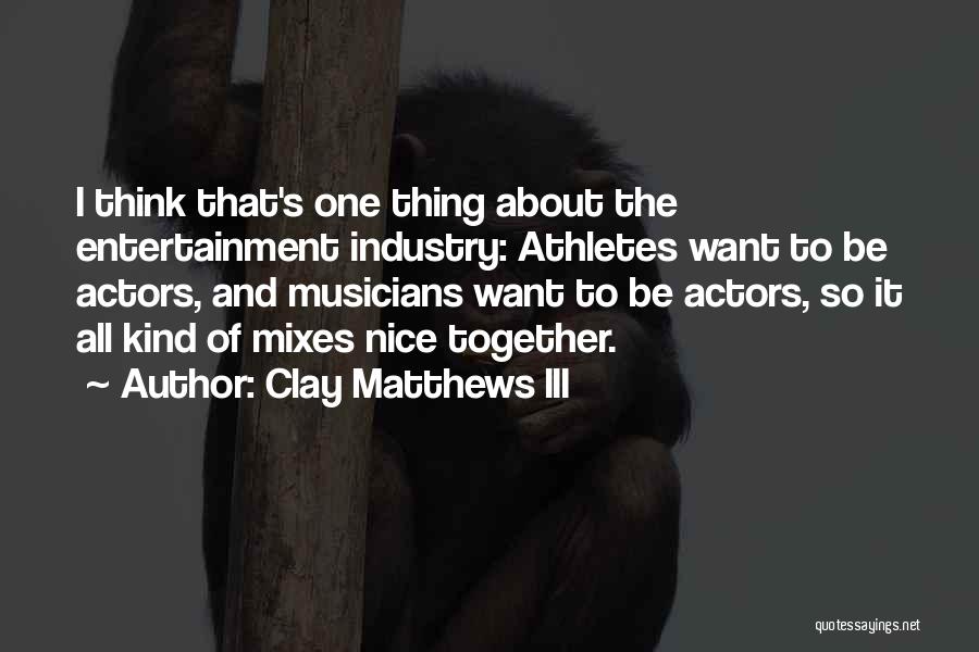 Clay Matthews III Quotes: I Think That's One Thing About The Entertainment Industry: Athletes Want To Be Actors, And Musicians Want To Be Actors,