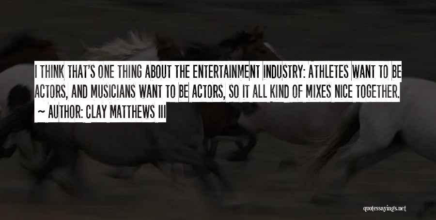 Clay Matthews III Quotes: I Think That's One Thing About The Entertainment Industry: Athletes Want To Be Actors, And Musicians Want To Be Actors,