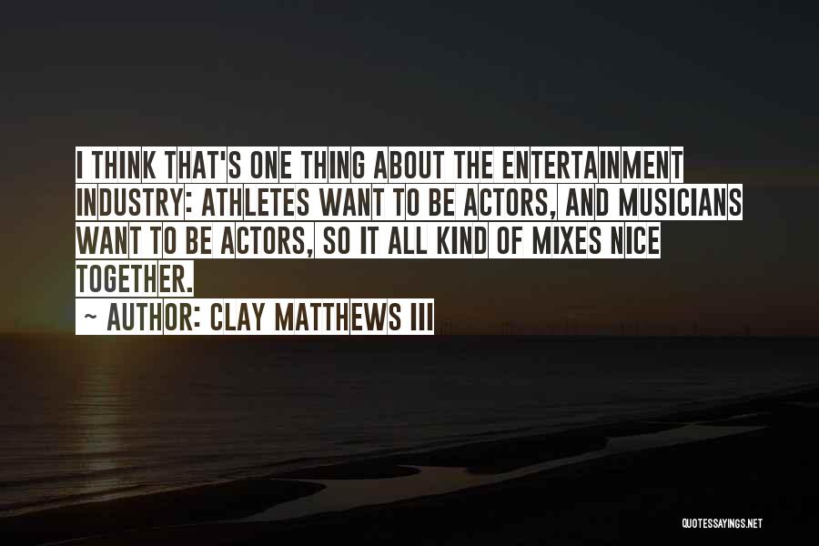 Clay Matthews III Quotes: I Think That's One Thing About The Entertainment Industry: Athletes Want To Be Actors, And Musicians Want To Be Actors,