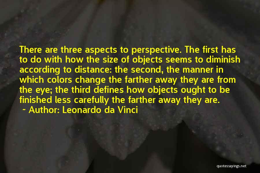 Leonardo Da Vinci Quotes: There Are Three Aspects To Perspective. The First Has To Do With How The Size Of Objects Seems To Diminish