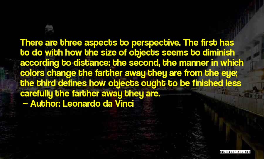 Leonardo Da Vinci Quotes: There Are Three Aspects To Perspective. The First Has To Do With How The Size Of Objects Seems To Diminish