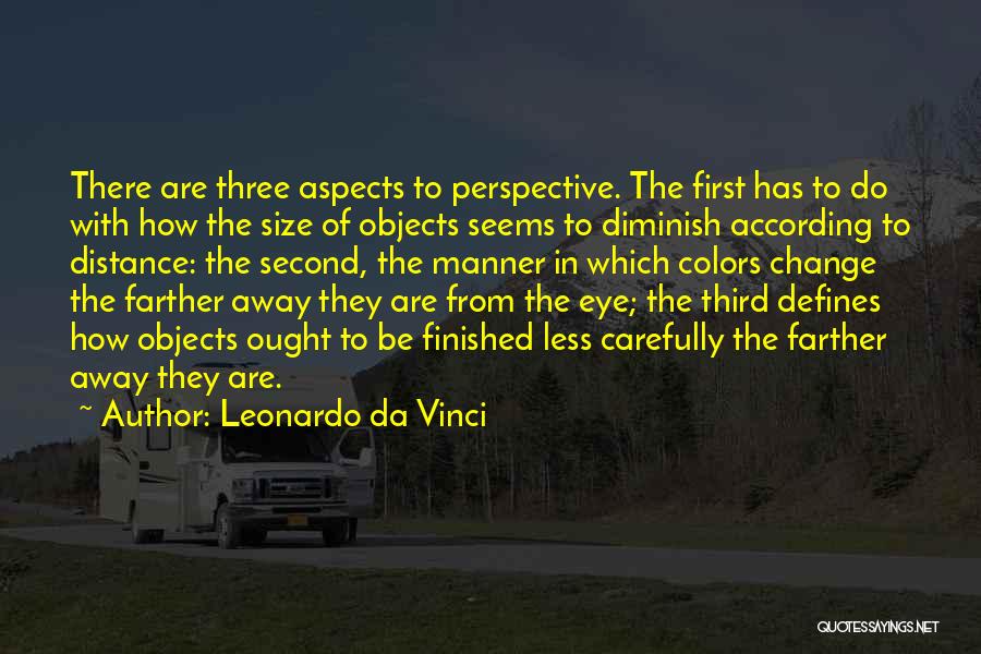 Leonardo Da Vinci Quotes: There Are Three Aspects To Perspective. The First Has To Do With How The Size Of Objects Seems To Diminish