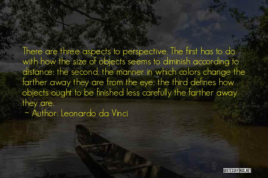 Leonardo Da Vinci Quotes: There Are Three Aspects To Perspective. The First Has To Do With How The Size Of Objects Seems To Diminish