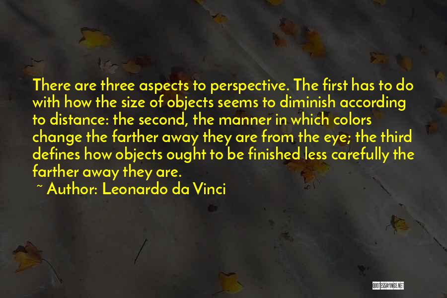 Leonardo Da Vinci Quotes: There Are Three Aspects To Perspective. The First Has To Do With How The Size Of Objects Seems To Diminish