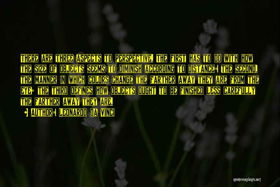 Leonardo Da Vinci Quotes: There Are Three Aspects To Perspective. The First Has To Do With How The Size Of Objects Seems To Diminish