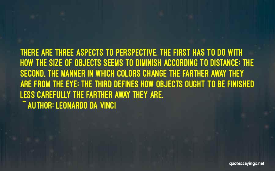 Leonardo Da Vinci Quotes: There Are Three Aspects To Perspective. The First Has To Do With How The Size Of Objects Seems To Diminish