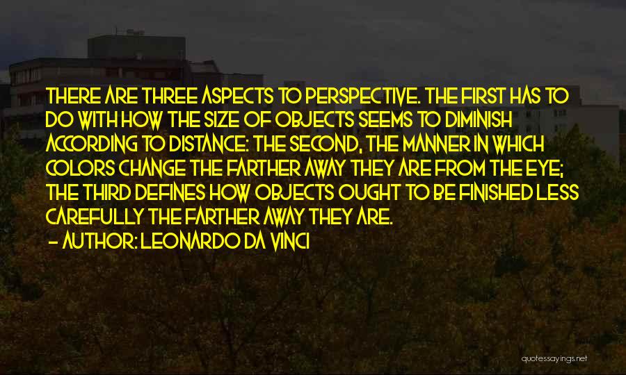 Leonardo Da Vinci Quotes: There Are Three Aspects To Perspective. The First Has To Do With How The Size Of Objects Seems To Diminish