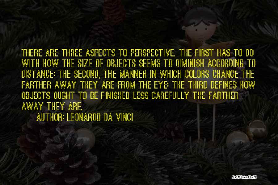 Leonardo Da Vinci Quotes: There Are Three Aspects To Perspective. The First Has To Do With How The Size Of Objects Seems To Diminish