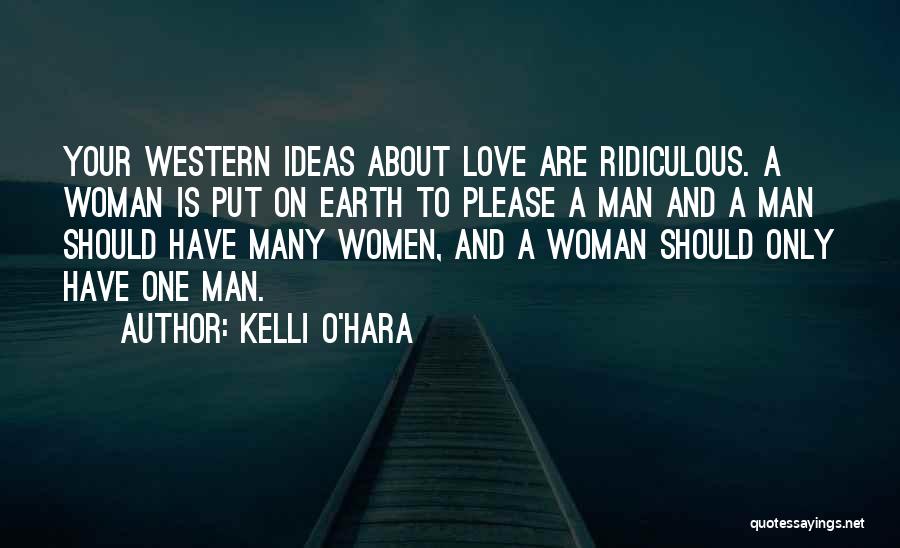 Kelli O'Hara Quotes: Your Western Ideas About Love Are Ridiculous. A Woman Is Put On Earth To Please A Man And A Man