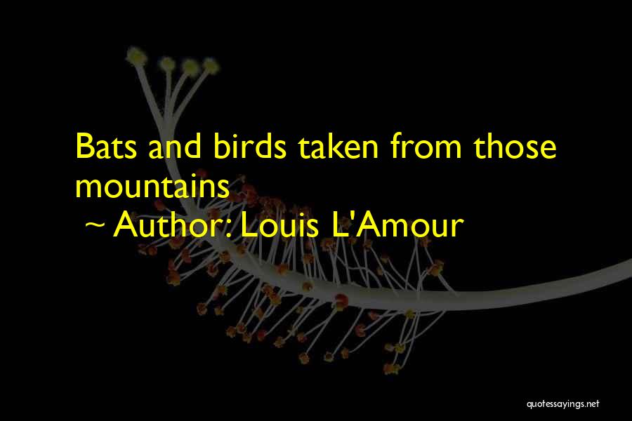 Louis L'Amour Quotes: Bats And Birds Taken From Those Mountains
