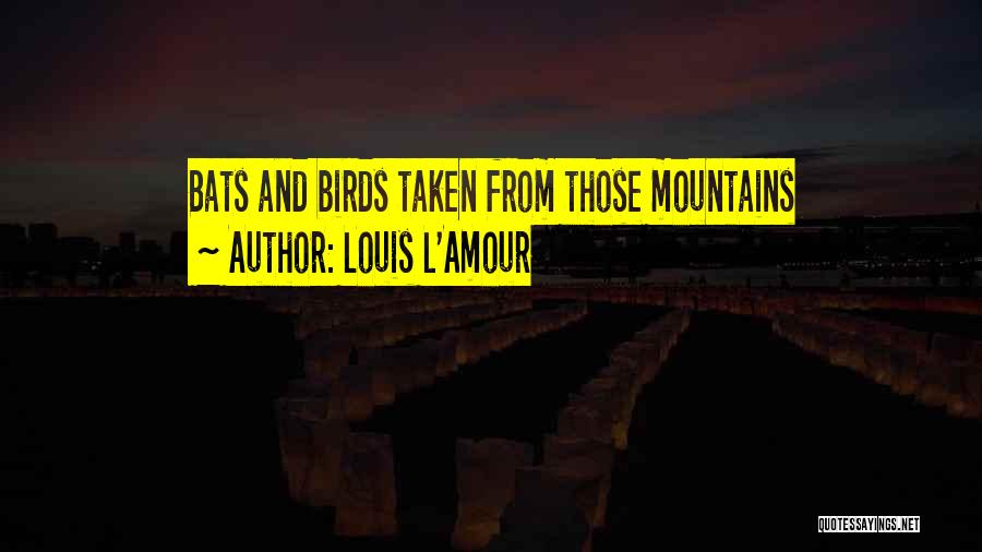Louis L'Amour Quotes: Bats And Birds Taken From Those Mountains