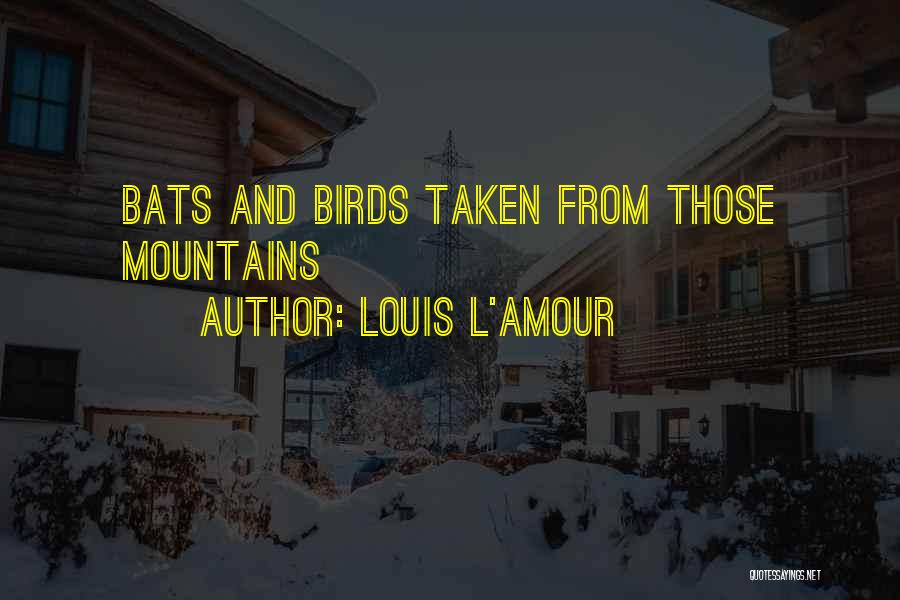 Louis L'Amour Quotes: Bats And Birds Taken From Those Mountains