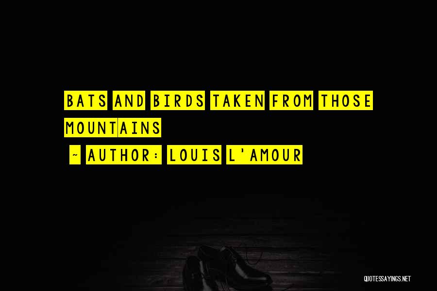 Louis L'Amour Quotes: Bats And Birds Taken From Those Mountains