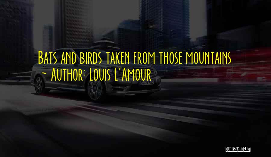 Louis L'Amour Quotes: Bats And Birds Taken From Those Mountains