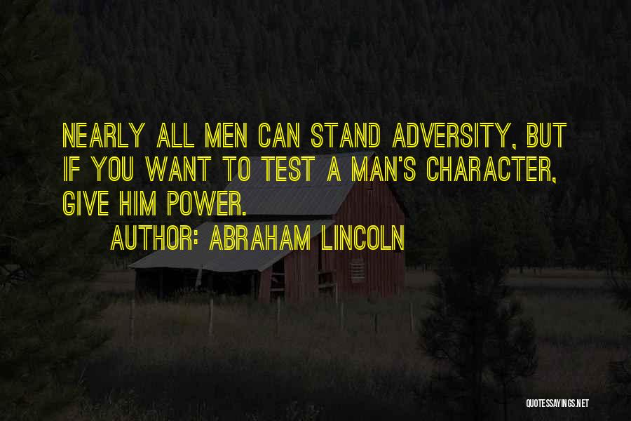 Abraham Lincoln Quotes: Nearly All Men Can Stand Adversity, But If You Want To Test A Man's Character, Give Him Power.