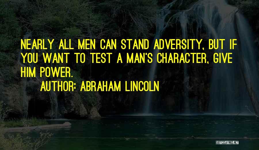 Abraham Lincoln Quotes: Nearly All Men Can Stand Adversity, But If You Want To Test A Man's Character, Give Him Power.