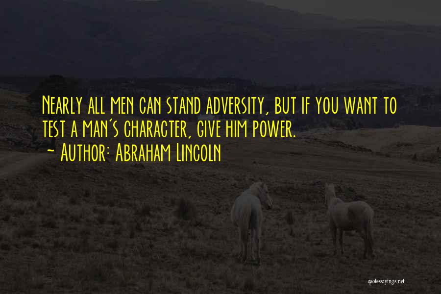 Abraham Lincoln Quotes: Nearly All Men Can Stand Adversity, But If You Want To Test A Man's Character, Give Him Power.