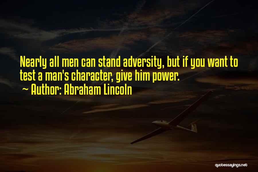 Abraham Lincoln Quotes: Nearly All Men Can Stand Adversity, But If You Want To Test A Man's Character, Give Him Power.