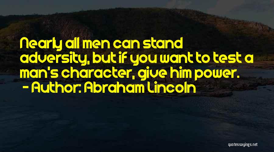 Abraham Lincoln Quotes: Nearly All Men Can Stand Adversity, But If You Want To Test A Man's Character, Give Him Power.