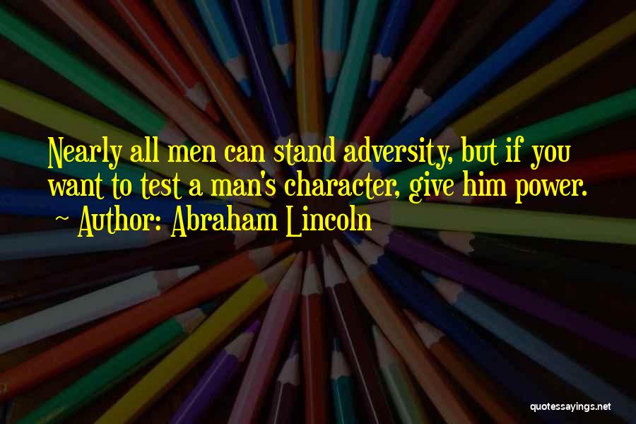 Abraham Lincoln Quotes: Nearly All Men Can Stand Adversity, But If You Want To Test A Man's Character, Give Him Power.