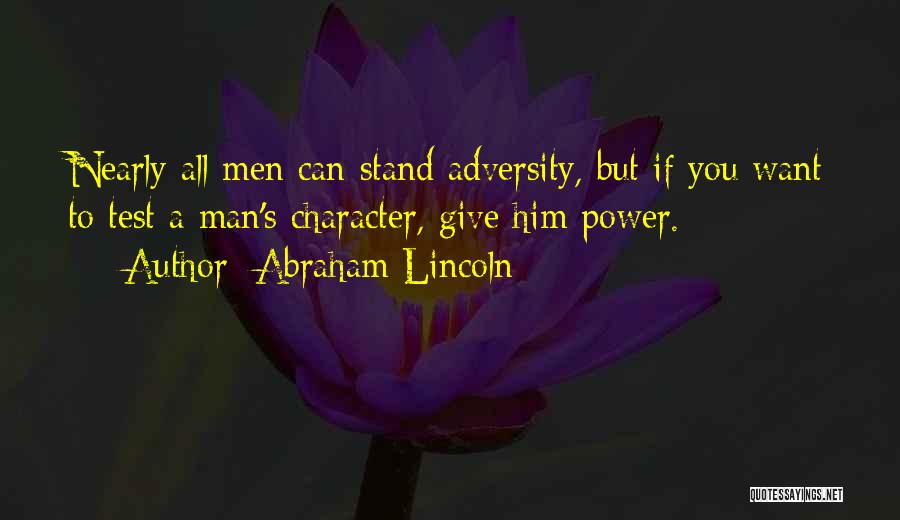 Abraham Lincoln Quotes: Nearly All Men Can Stand Adversity, But If You Want To Test A Man's Character, Give Him Power.