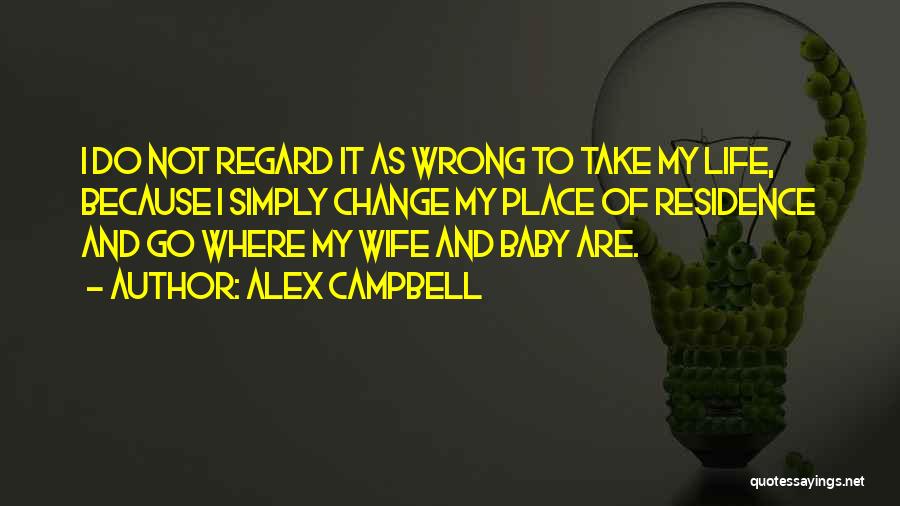 Alex Campbell Quotes: I Do Not Regard It As Wrong To Take My Life, Because I Simply Change My Place Of Residence And