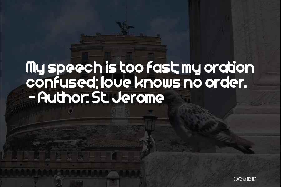 St. Jerome Quotes: My Speech Is Too Fast; My Oration Confused; Love Knows No Order.