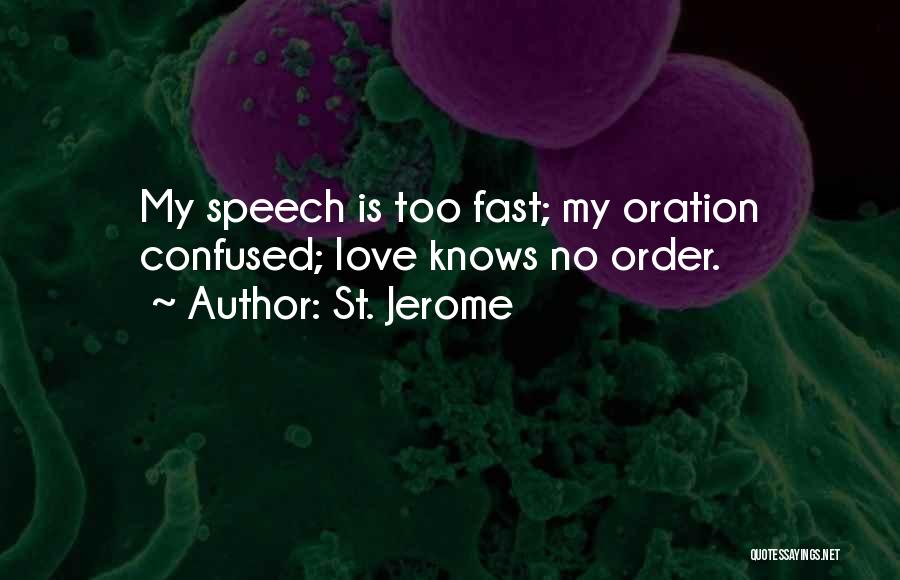 St. Jerome Quotes: My Speech Is Too Fast; My Oration Confused; Love Knows No Order.