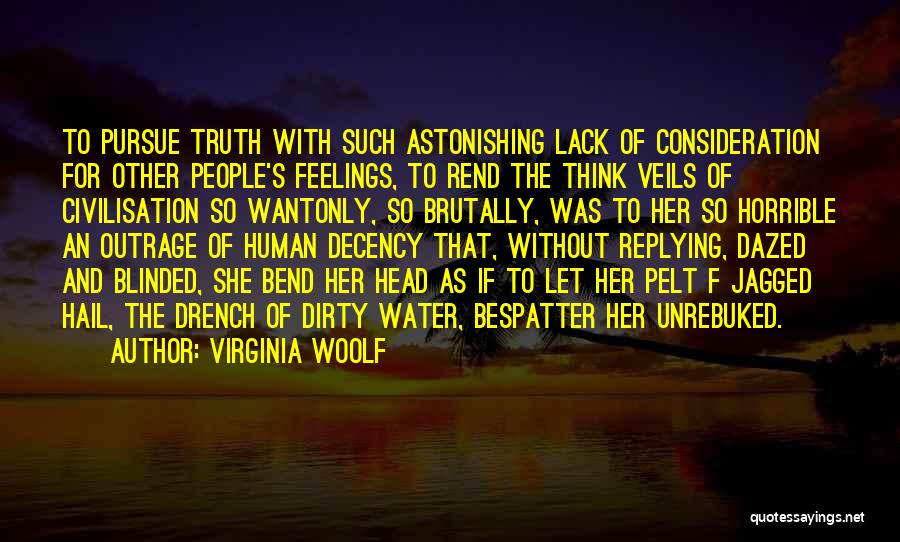 Virginia Woolf Quotes: To Pursue Truth With Such Astonishing Lack Of Consideration For Other People's Feelings, To Rend The Think Veils Of Civilisation